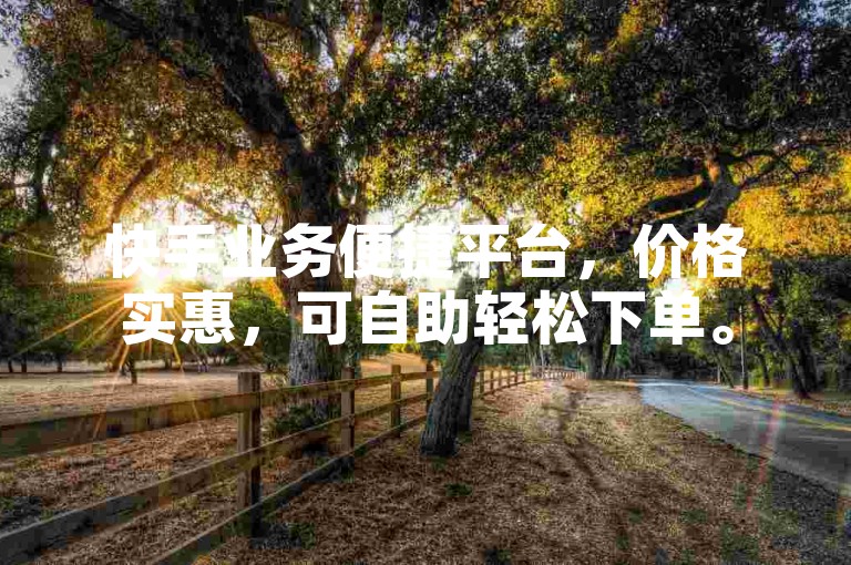 快手业务便捷平台，价格实惠，可自助轻松下单。
