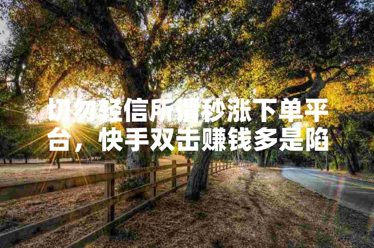 切勿轻信所谓秒涨下单平台，快手双击赚钱多是陷阱。