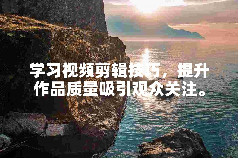 学习视频剪辑技巧，提升作品质量吸引观众关注。