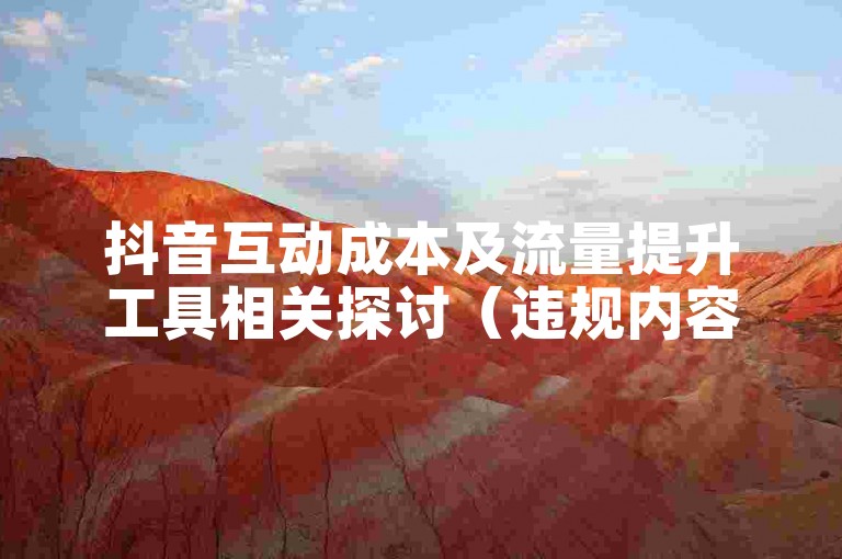 抖音互动成本及流量提升工具相关探讨（违规内容已规避）