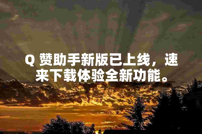 Q 赞助手新版已上线，速来下载体验全新功能。