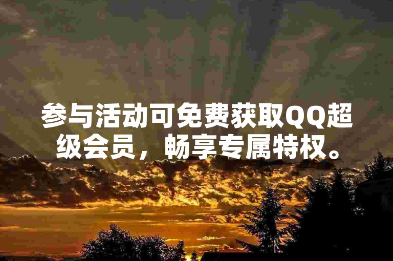 参与活动可免费获取QQ超级会员，畅享专属特权。