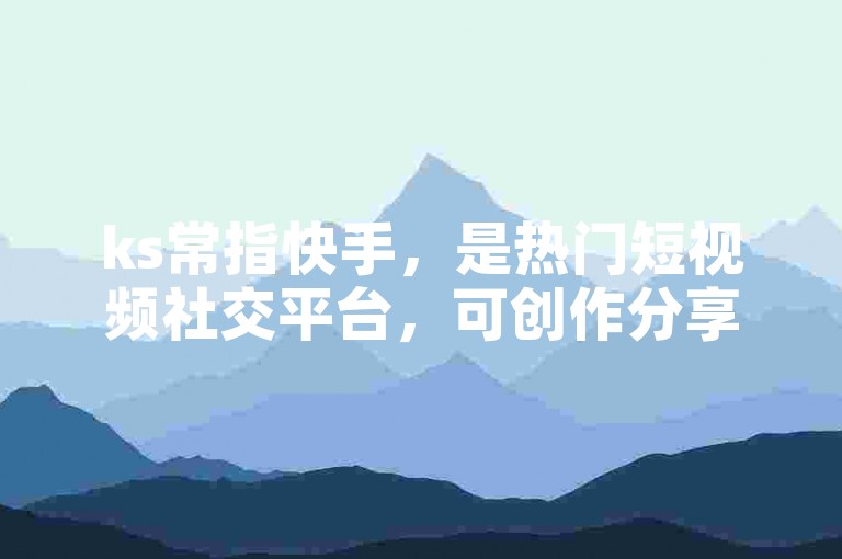 ks常指快手，是热门短视频社交平台，可创作分享多样内容。