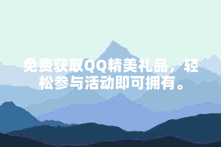 免费获取QQ精美礼品，轻松参与活动即可拥有。