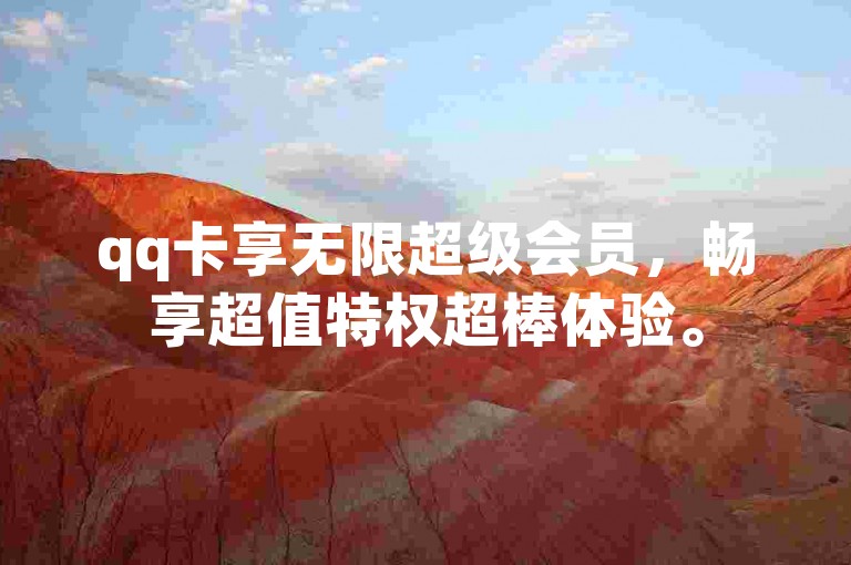 qq卡享无限超级会员，畅享超值特权超棒体验。