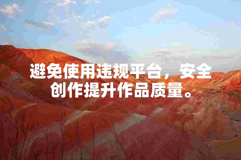 避免使用违规平台，安全创作提升作品质量。