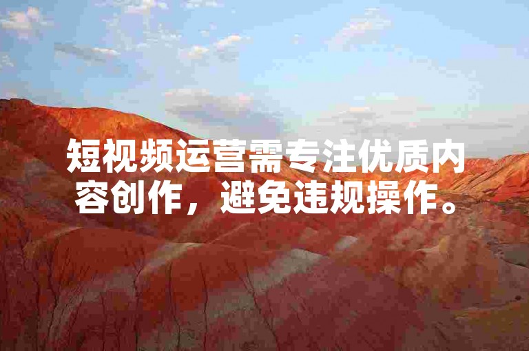 短视频运营需专注优质内容创作，避免违规操作。