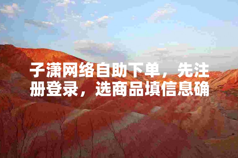 子潇网络自助下单，先注册登录，选商品填信息确认支付即可。