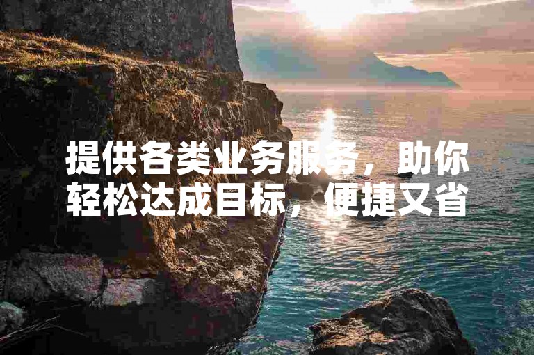 提供各类业务服务，助你轻松达成目标，便捷又省心。