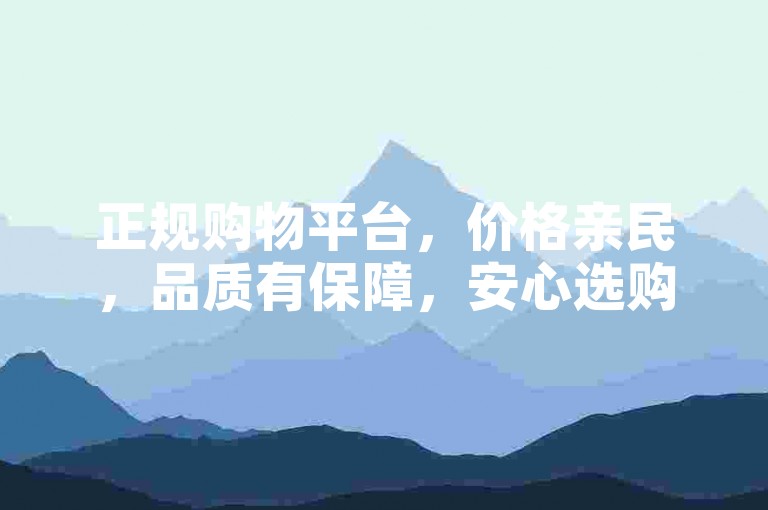 正规购物平台，价格亲民，品质有保障，安心选购。