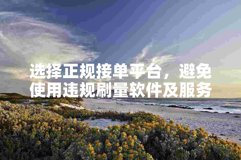 选择正规接单平台，避免使用违规刷量软件及服务。