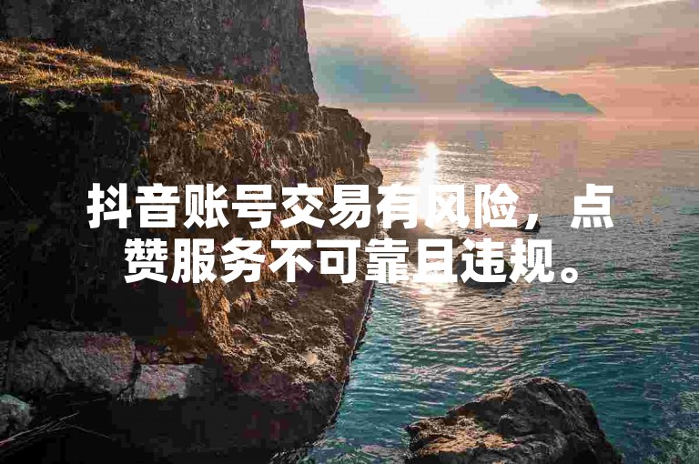 抖音账号交易有风险，点赞服务不可靠且违规。
