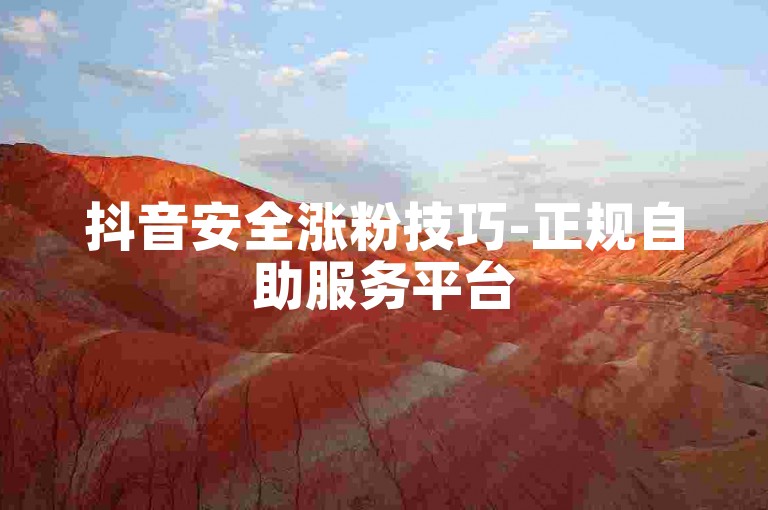 抖音安全涨粉技巧-正规自助服务平台
