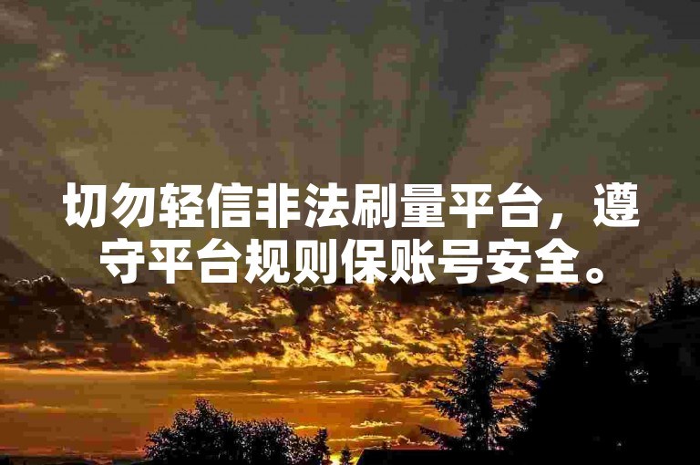 切勿轻信非法刷量平台，遵守平台规则保账号安全。