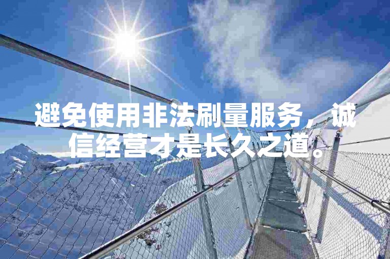 避免使用非法刷量服务，诚信经营才是长久之道。