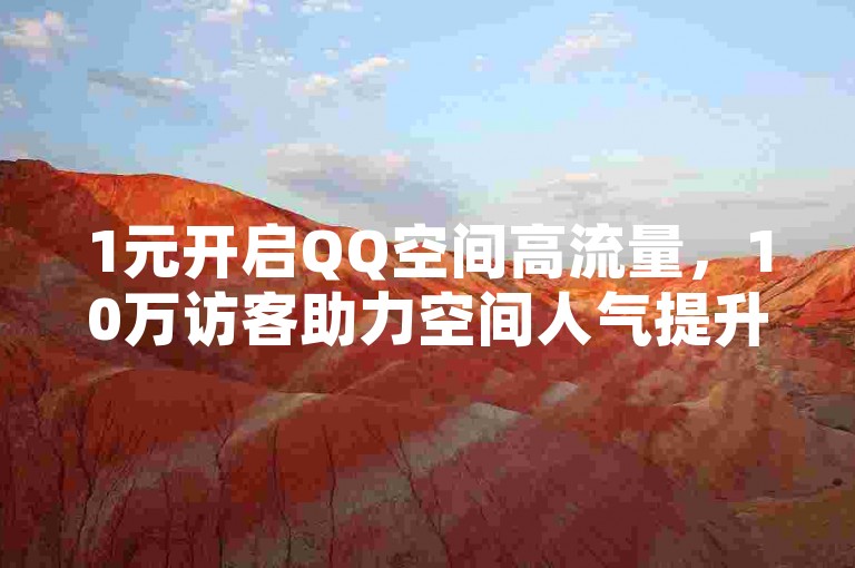 1元开启QQ空间高流量，10万访客助力空间人气提升