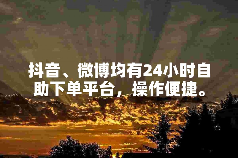抖音、微博均有24小时自助下单平台，操作便捷。