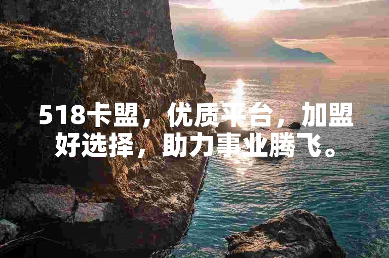 518卡盟，优质平台，加盟好选择，助力事业腾飞。