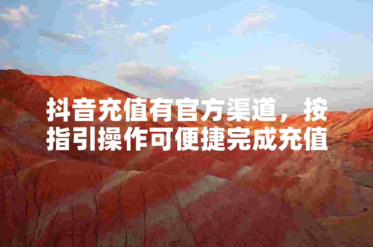 抖音充值有官方渠道，按指引操作可便捷完成充值。