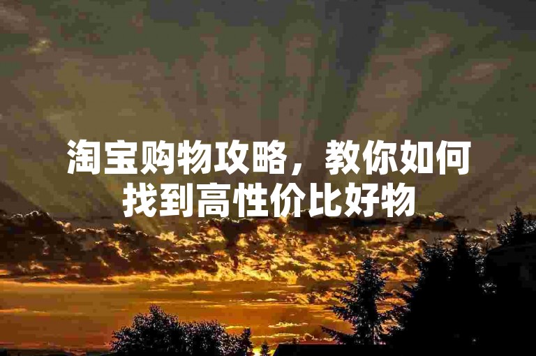 淘宝购物攻略，教你如何找到高性价比好物