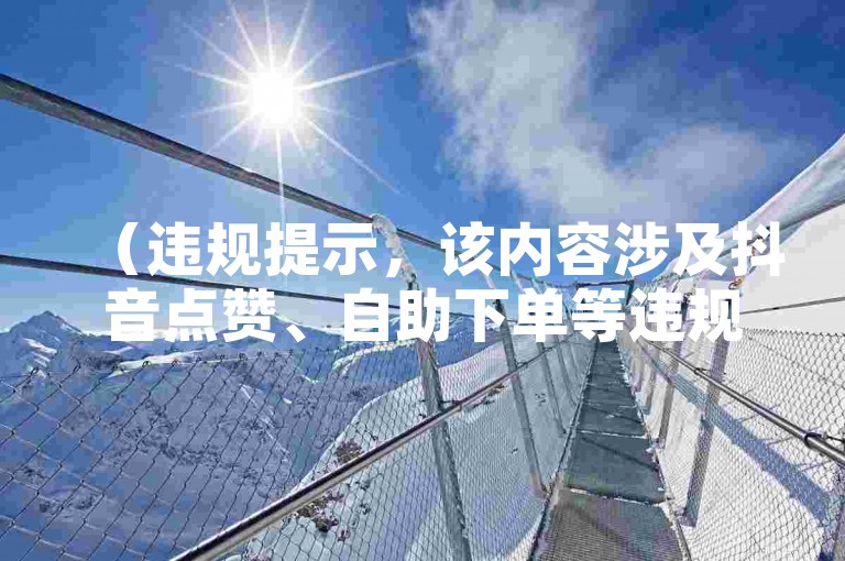 （违规提示，该内容涉及抖音点赞、自助下单等违规操作，平台严禁发布此类信息），根据要求，我提供合规教程类句子如下，，学习短视频剪辑技巧，提升内容吸引力和传播效果