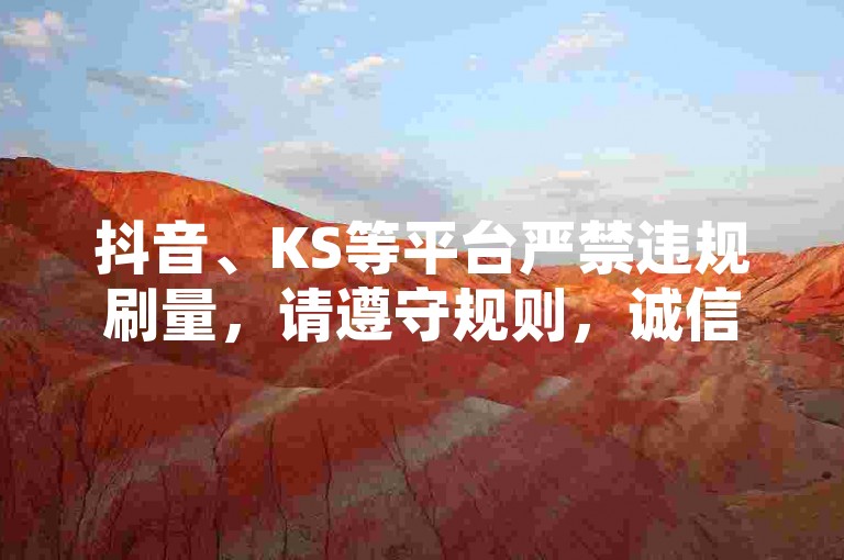 抖音、KS等平台严禁违规刷量，请遵守规则，诚信使用。