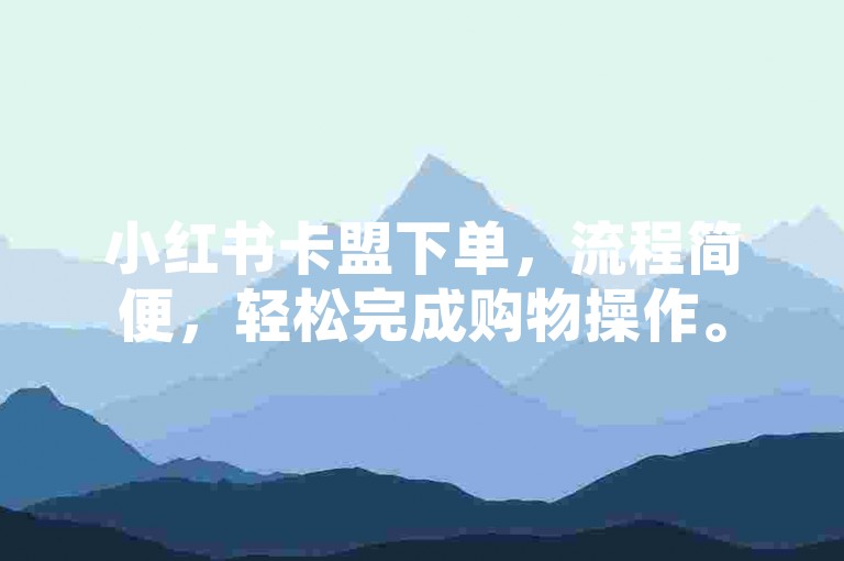小红书卡盟下单，流程简便，轻松完成购物操作。