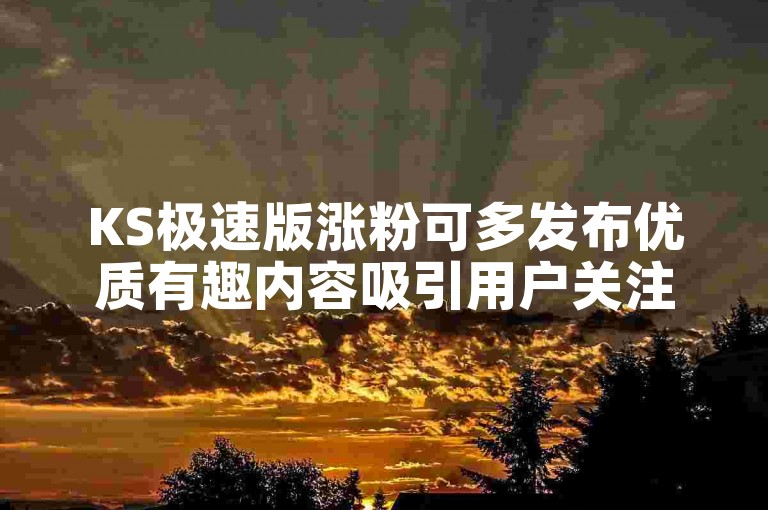 KS极速版涨粉可多发布优质有趣内容吸引用户关注。