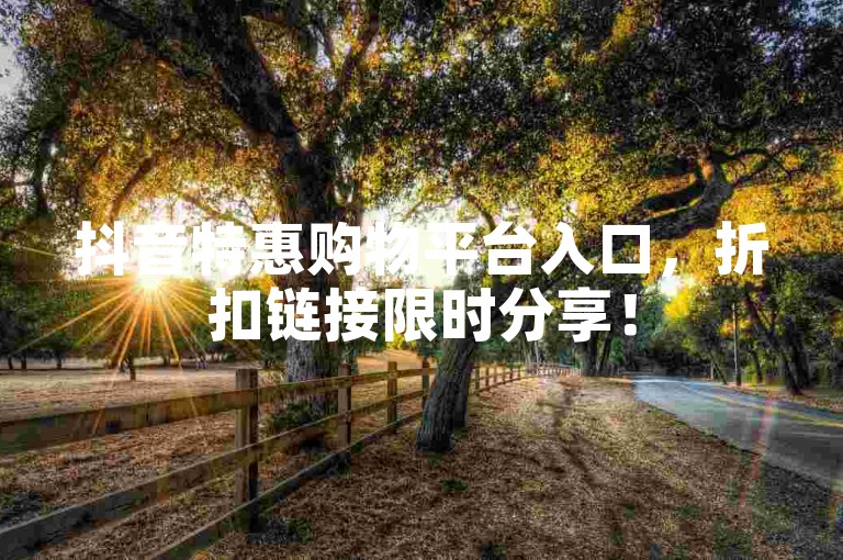 抖音特惠购物平台入口，折扣链接限时分享！