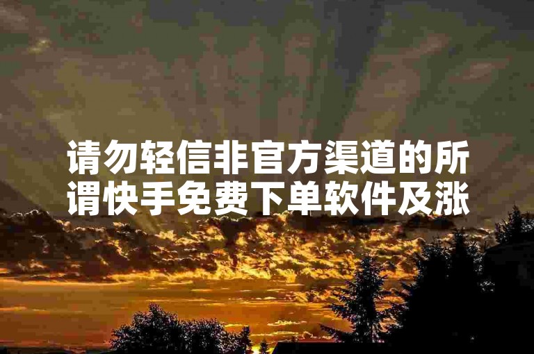 请勿轻信非官方渠道的所谓快手免费下单软件及涨粉网站。