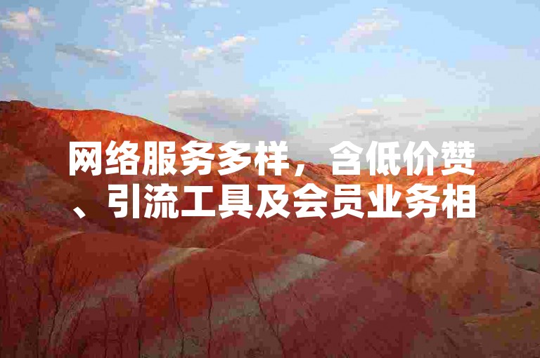 网络服务多样，含低价赞、引流工具及会员业务相关平台。