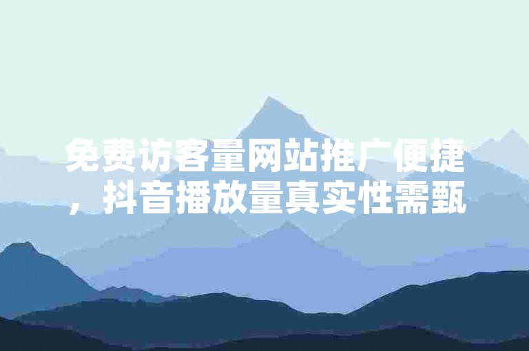 免费访客量网站推广便捷，抖音播放量真实性需甄别。