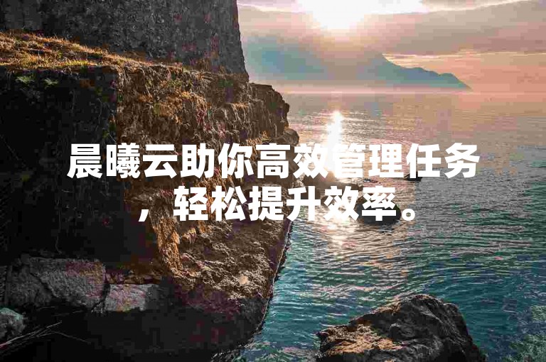 晨曦云助你高效管理任务，轻松提升效率。
