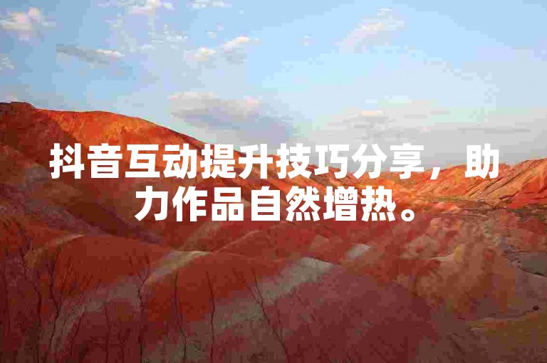 抖音互动提升技巧分享，助力作品自然增热。