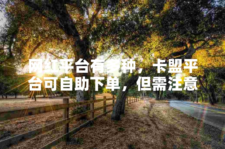 网红平台有多种，卡盟平台可自助下单，但需注意合规性。