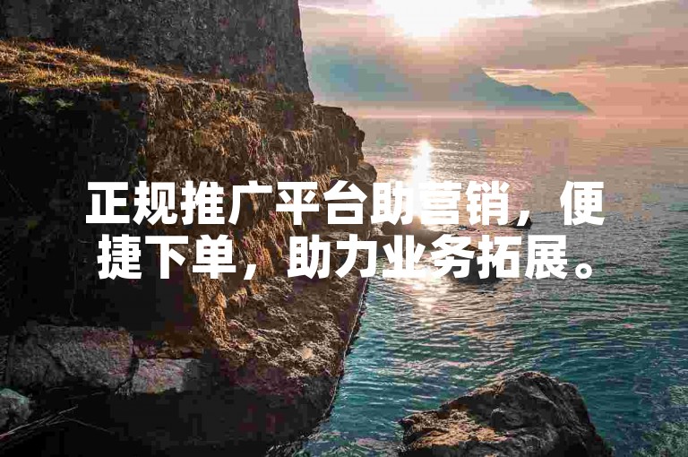 正规推广平台助营销，便捷下单，助力业务拓展。