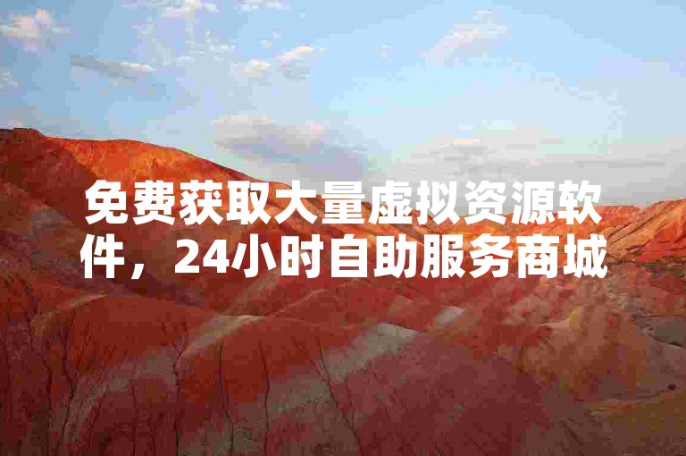 免费获取大量虚拟资源软件，24小时自助服务商城