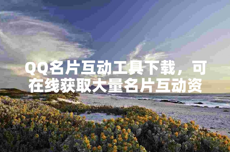 QQ名片互动工具下载，可在线获取大量名片互动资源。