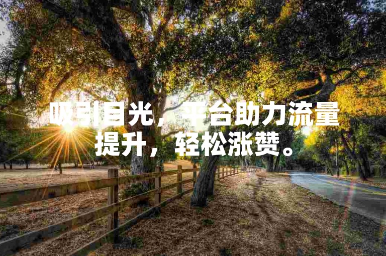吸引目光，平台助力流量提升，轻松涨赞。