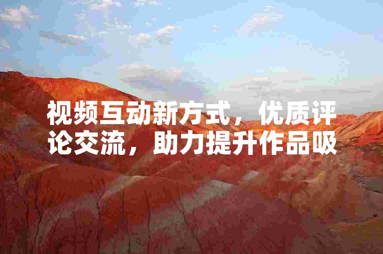视频互动新方式，优质评论交流，助力提升作品吸引力！