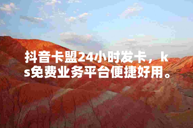 抖音卡盟24小时发卡，ks免费业务平台便捷好用。