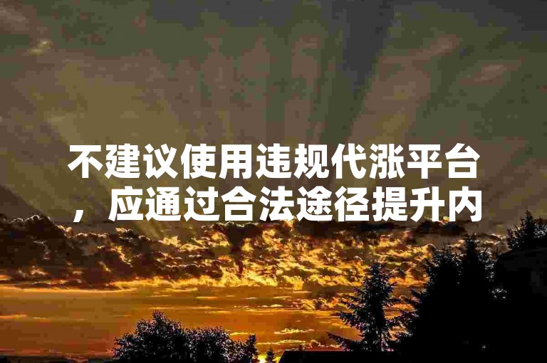 不建议使用违规代涨平台，应通过合法途径提升内容热度。