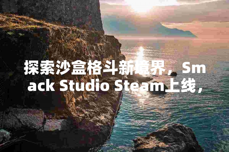 探索沙盒格斗新境界，Smack Studio Steam上线，格斗爱好者速来体验！