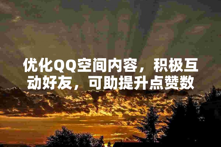 优化QQ空间内容，积极互动好友，可助提升点赞数。