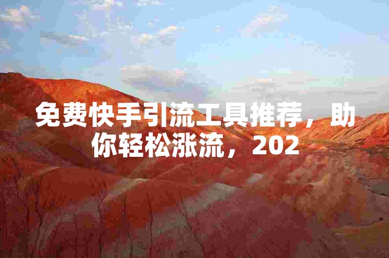 免费快手引流工具推荐，助你轻松涨流，2025必备技巧！