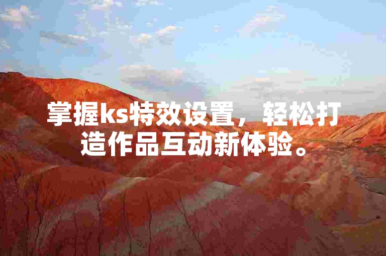 掌握ks特效设置，轻松打造作品互动新体验。