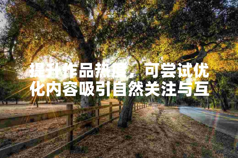 提升作品热度，可尝试优化内容吸引自然关注与互动。