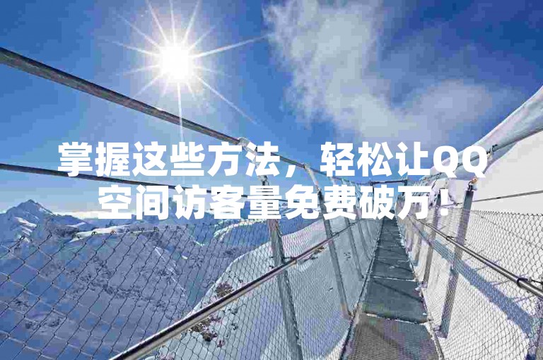 掌握这些方法，轻松让QQ空间访客量免费破万！