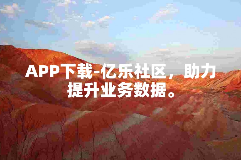 APP下载-亿乐社区，助力提升业务数据。