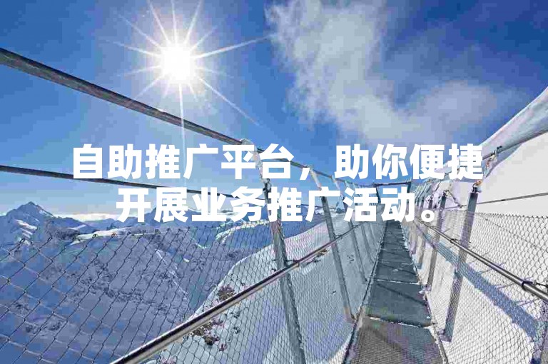 自助推广平台，助你便捷开展业务推广活动。